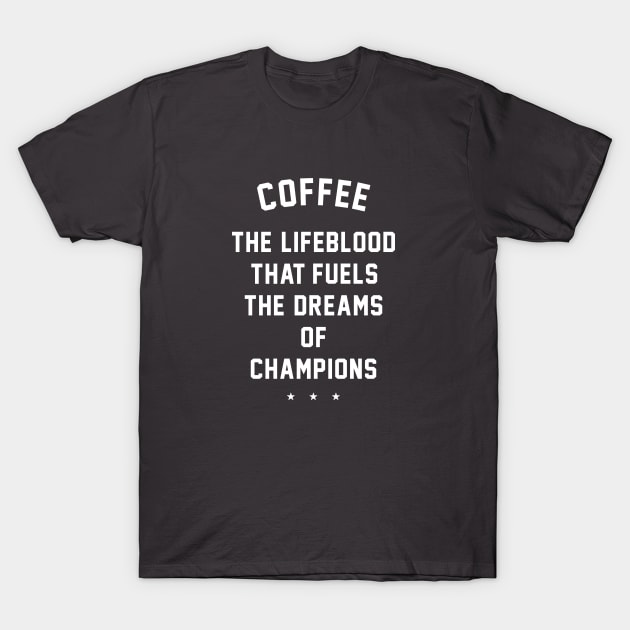 Coffee - the lifeblood that fuels the dreams of champions T-Shirt by BodinStreet